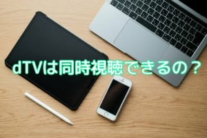 dTVは複数のデバイスで同時に視聴できるか試してみた