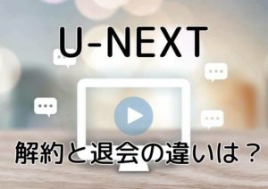 U-NEXTの解約と退会は違う!それぞれをわかりやすく解説