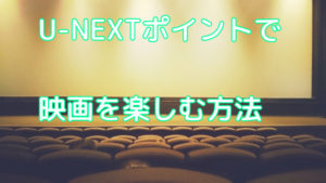 U-NEXTポイントを映画チケットに交換する手順！劇場でも手続きがあるよ