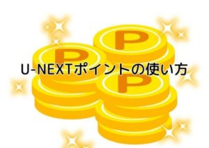 徹底検証!知らないと損するU-NEXTポイントの使い道