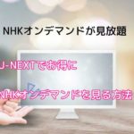 U-NEXTでNHKオンデマンドを観るメリット・登録方法・注意点