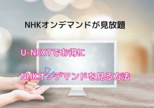 U-NEXTでNHKオンデマンドを観るメリット・登録方法・注意点