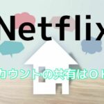 Netflixでアカウントを家族や友人と共有するのは可能?