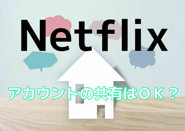 Netflixでアカウントを家族や友人と共有するのは可能？