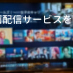 人気の動画配信サービスを比較!一目でわかるVODの選び方