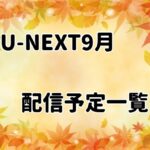 【2022年9月最新情報】U-NEXT配信予定一覧
