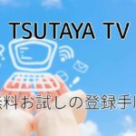 「TSUTAYA TV」無料お試しの登録・支払い方法について解説