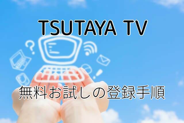 「TSUTAYA TV」無料お試しの登録・支払い方法について解説