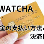 WATCHA(ウォッチャ)の支払い方法!更新日はいつ?