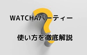 WATCHA (ウォッチャ)パーティーとは?離れていてもみんなで映画を楽しめる