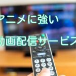 アニメ見放題の動画配信サービスを比較