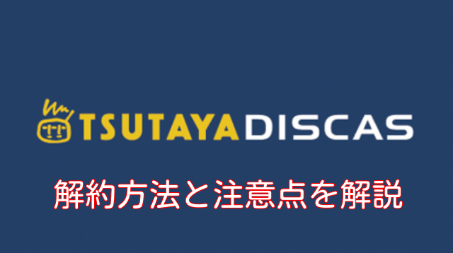 TSUTAYA DISCA（ツタヤディスカス）の解約は複雑で面倒か検証