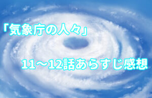 「気象庁の人々：社内恋愛は予測不能？！」11～12話のあらすじ感想