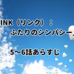 「LINK(リンク):ふたりのシンパシー」5~6話のあらすじと感想