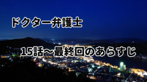 「ドクター弁護士」15話~最終回のあらすじ・感想