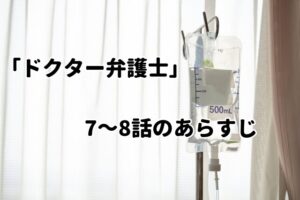 「ドクター弁護士」7～8話のあらすじ・感想
