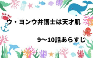 「ウ・ヨンウ弁護士は天才肌」9～10話のあらすじ・感想