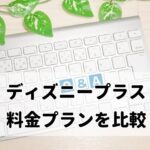 ディズニープラス（Disney+）の料金プランの比較と注意点