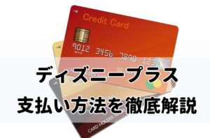 ディズニープラス(Disney+)の支払い方法を徹底解説